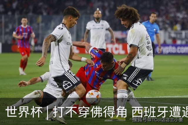 世界杯 | 打不穿佛得角 西班牙遭遇“系统局”?